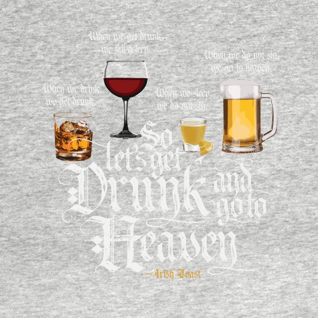 Get Drunk And Go To Heaven  (Irish Drinking Toast) by eBrushDesign